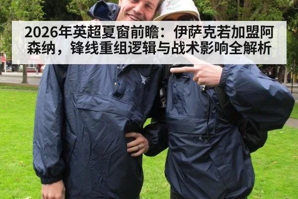 2026年英超夏窗前瞻:伊萨克若加盟阿森纳,锋线重组逻辑与战术影响全解析