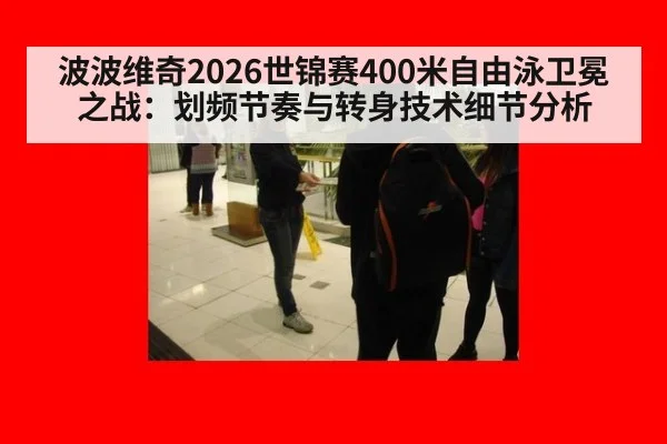波波维奇2026世锦赛400米自由泳卫冕之战：划频节奏与转身技术细节分析