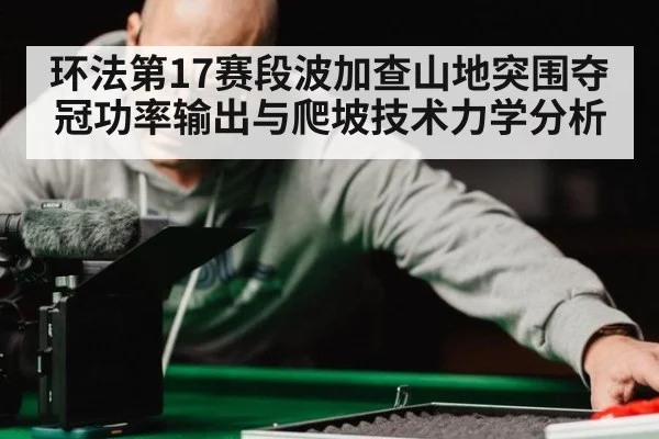 环法第17赛段波加查山地突围夺冠功率输出与爬坡技术力学分析