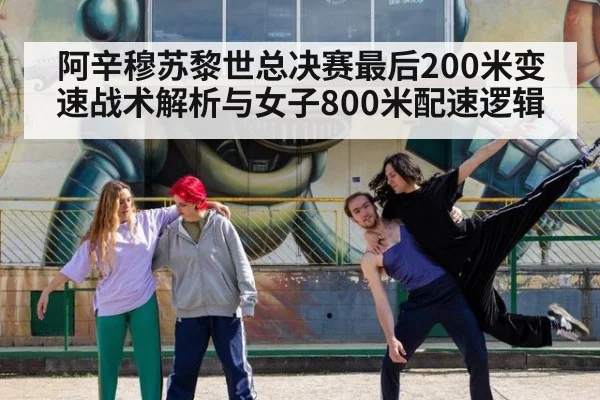 阿辛穆苏黎世总决赛最后200米变速战术解析与女子800米配速逻辑 | jiuyou