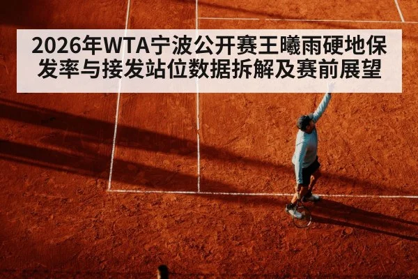 2026年WTA宁波公开赛王曦雨硬地保发率与接发站位数据拆解及赛前展望 | jiuyou
